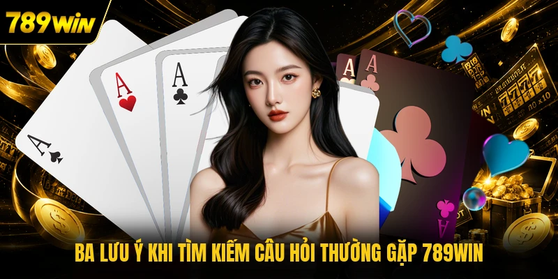 Ba lưu ý khi tìm kiếm câu hỏi thường gặp 789WIN